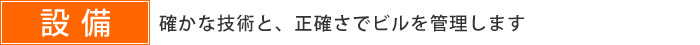 設備 確かな技術と、正確さでビルを管理します